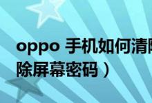 oppo 手機(jī)如何清除屏幕密碼（oppo怎么清除屏幕密碼）