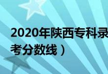 2020年陜西專(zhuān)科錄取分?jǐn)?shù)線（2020年陜西高考分?jǐn)?shù)線）