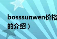 bosssunwen價格（關(guān)于bosssunwen價格的介紹）