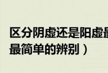 區(qū)分陰虛還是陽虛最簡單的方法（陰虛和陽虛最簡單的辨別）