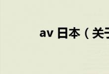 av 日本（關于av 日本的介紹）