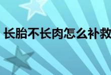 長胎不長肉怎么補救（長胎不長肉怎么回事）