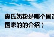 惠氏奶粉是哪個(gè)國家的（關(guān)于惠氏奶粉是哪個(gè)國家的的介紹）