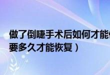 做了倒睫手術(shù)后如何才能使眼睛快速恢復(fù)（眼睛倒睫手術(shù)需要多久才能恢復(fù)）