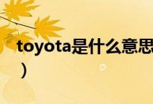 toyota是什么意思英語（toyota是什么意思）