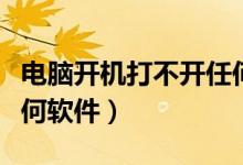 電腦開機打不開任何軟件（電腦開機打不開任何軟件）