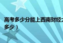 高考多少分能上西南財經(jīng)大學(xué)天府學(xué)院（2020錄取分數(shù)線是多少）