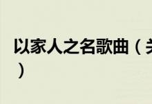 以家人之名歌曲（關(guān)于以家人之名歌曲的介紹）