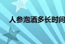 人參泡酒多長時間能喝（人參泡酒方法）