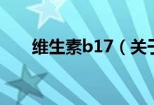 維生素b17（關(guān)于維生素b17的介紹）