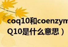 coq10和coenzyme q10區(qū)別（coenzyme-Q10是什么意思）