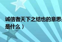 誠信者天下之結(jié)也的意思是什么（誠信者天下之結(jié)也的意思是什么）