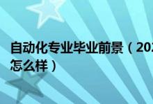 自動(dòng)化專業(yè)畢業(yè)前景（2022自動(dòng)化專業(yè)就業(yè)方向及就業(yè)前景怎么樣）