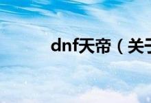 dnf天帝（關(guān)于dnf天帝的介紹）