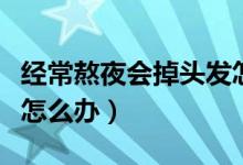 經(jīng)常熬夜會(huì)掉頭發(fā)怎么辦（經(jīng)常熬夜會(huì)掉頭發(fā)怎么辦）