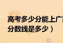 高考多少分能上廣西中醫(yī)藥大學(xué)（2020錄取分?jǐn)?shù)線是多少）