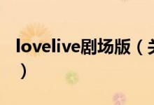 lovelive劇場版（關于lovelive劇場版的介紹）