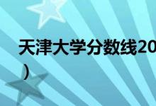 天津大學(xué)分?jǐn)?shù)線2020高考（天津大學(xué)分?jǐn)?shù)線）