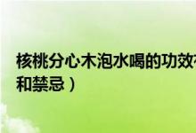 核桃分心木泡水喝的功效有哪些（核桃分心木泡水喝的功效和禁忌）