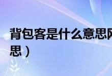 背包客是什么意思網(wǎng)絡(luò)用語（背包客是什么意思）