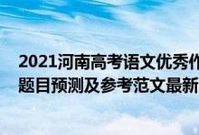 2021河南高考語(yǔ)文優(yōu)秀作文題目（2022河南高考語(yǔ)文作文題目預(yù)測(cè)及參考范文最新）