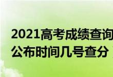 2021高考成績(jī)查詢時(shí)間幾點(diǎn)（2022高考成績(jī)公布時(shí)間幾號(hào)查分）