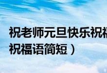 祝老師元旦快樂(lè)祝福語(yǔ)英語(yǔ)（祝老師元旦快樂(lè)祝福語(yǔ)簡(jiǎn)短）