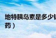 地特胰島素是多少錢一支（地特胰島素是什么藥）