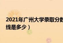 2021年廣州大學(xué)錄取分?jǐn)?shù)線（2021廣州大學(xué)各省錄取分?jǐn)?shù)線是多少）