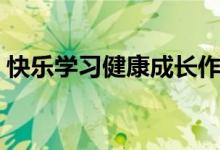 快樂學(xué)習(xí)健康成長作文（快樂學(xué)習(xí)健康成長）