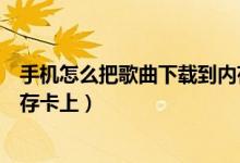 手機怎么把歌曲下載到內(nèi)存卡里（手機怎么把歌曲下載到內(nèi)存卡上）