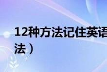 12種方法記住英語單詞（記憶單詞的高效方法）