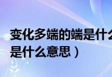 變化多端的端是什么意思造句（變化多端的端是什么意思）