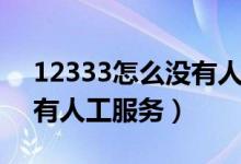 12333怎么沒有人工服務了（12333怎么沒有人工服務）