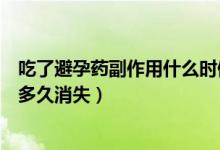 吃了避孕藥副作用什么時候可以消失（吃避孕藥的副作用會多久消失）