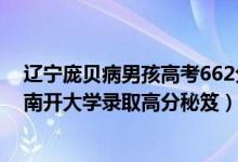 遼寧龐貝病男孩高考662分考入南開(kāi)（662分龐貝病男孩被南開(kāi)大學(xué)錄取高分秘笈）