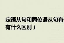 定語從句和同位語從句有什么區(qū)別（同位語從句與定語從句有什么區(qū)別）