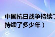 中國(guó)抗日戰(zhàn)爭(zhēng)持續(xù)了多少年了（中國(guó)抗日戰(zhàn)爭(zhēng)持續(xù)了多少年）