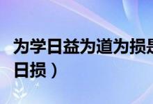 為學(xué)日益為道為損是誰的觀點(diǎn)（為學(xué)日益為道日損）