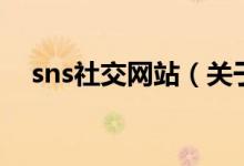 sns社交網(wǎng)站（關(guān)于sns社交網(wǎng)站的介紹）