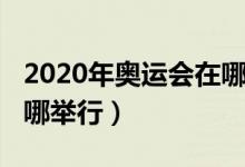 2020年奧運(yùn)會(huì)在哪里召開（2020年奧運(yùn)會(huì)在哪舉行）