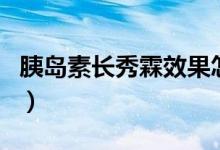 胰島素長秀霖效果怎樣（胰島素長秀霖的作用）