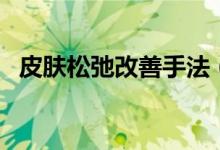 皮膚松弛改善手法（皮膚松弛改善的方法）