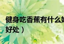 健身吃香蕉有什么好處嗎（健身吃香蕉有什么好處）