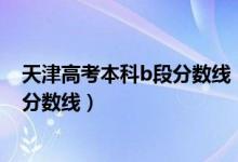 天津高考本科b段分?jǐn)?shù)線（2022年天津本科B段大學(xué)排名及分?jǐn)?shù)線）