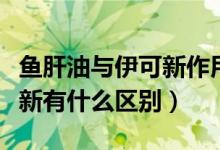 魚肝油與伊可新作用是一樣嗎（魚肝油和伊可新有什么區(qū)別）