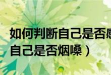 如何判斷自己是否感染了新冠肺炎（如何判斷自己是否煙嗓）