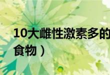 10大雌性激素多的水果（10大雌性激素多的食物）