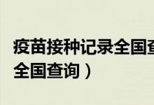 疫苗接種記錄全國(guó)查詢支付寶（疫苗接種記錄全國(guó)查詢）