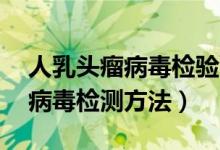 人乳頭瘤病毒檢驗(yàn)58陽性的意義（人乳頭瘤病毒檢測方法）